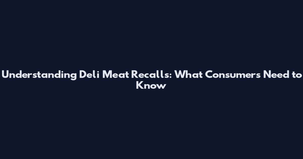 Understanding Deli Meat Recalls: What Consumers Need to Know