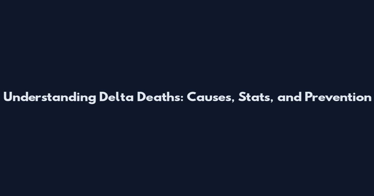 Understanding Delta Deaths: Causes, Stats, and Prevention