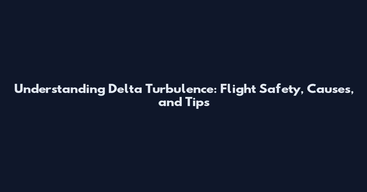 Understanding Delta Turbulence: Flight Safety, Causes, and Tips