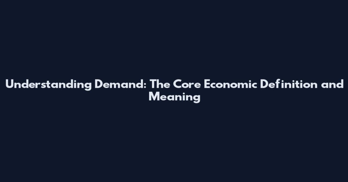 Understanding Demand: The Core Economic Definition and Meaning