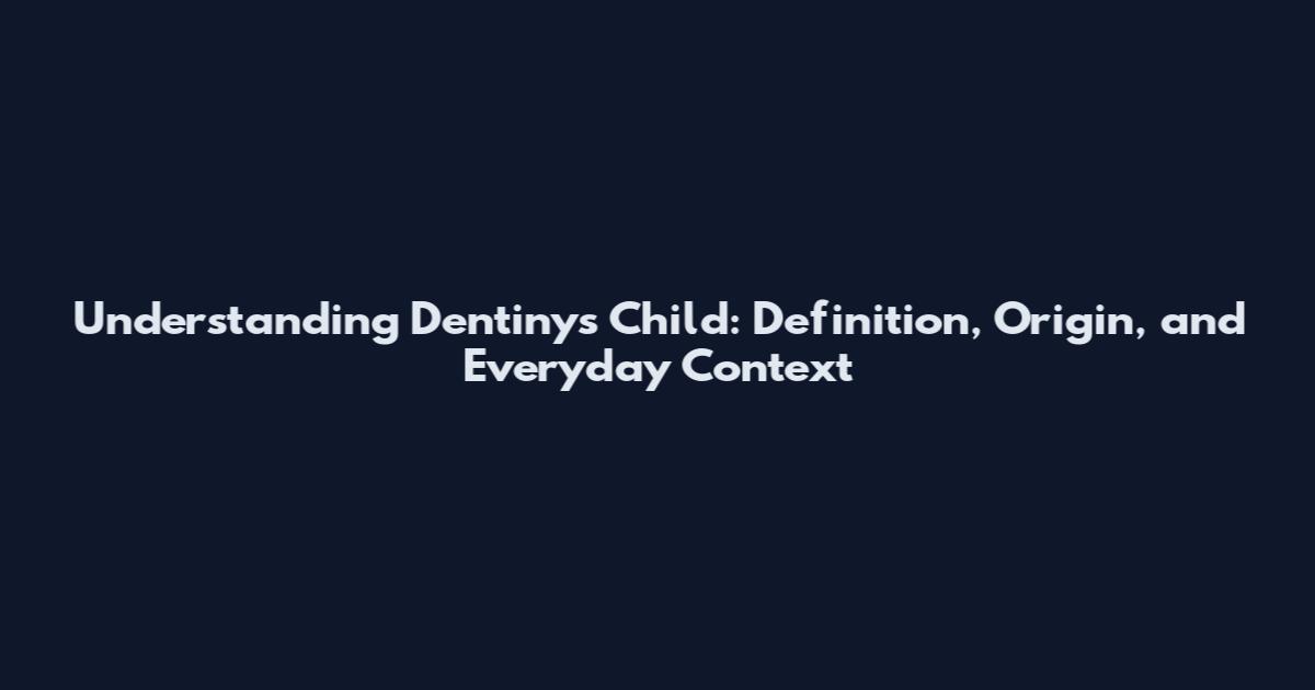 Understanding Dentinys Child: Definition, Origin, and Everyday Context