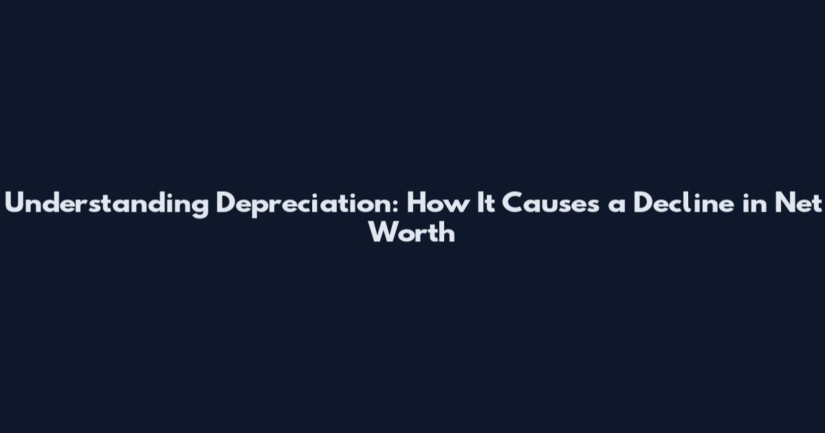 Understanding Depreciation: How It Causes a Decline in Net Worth