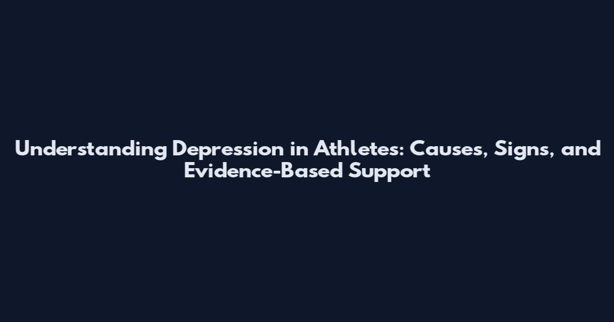 Understanding Depression in Athletes: Causes, Signs, and Evidence-Based Support