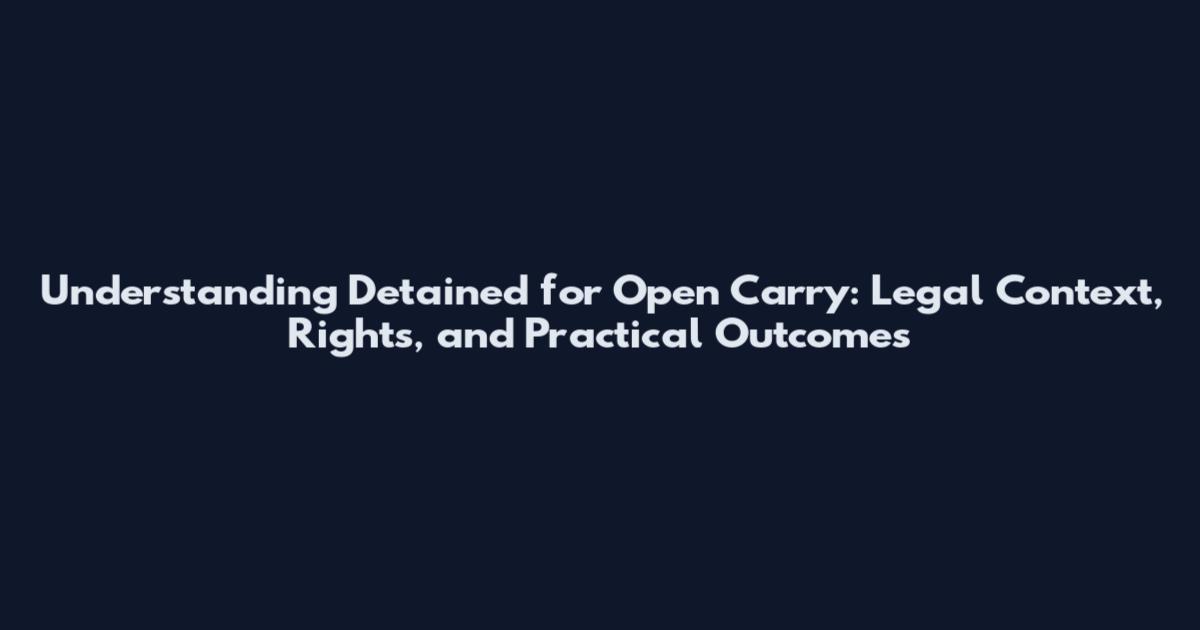 Understanding Detained for Open Carry: Legal Context, Rights, and Practical Outcomes