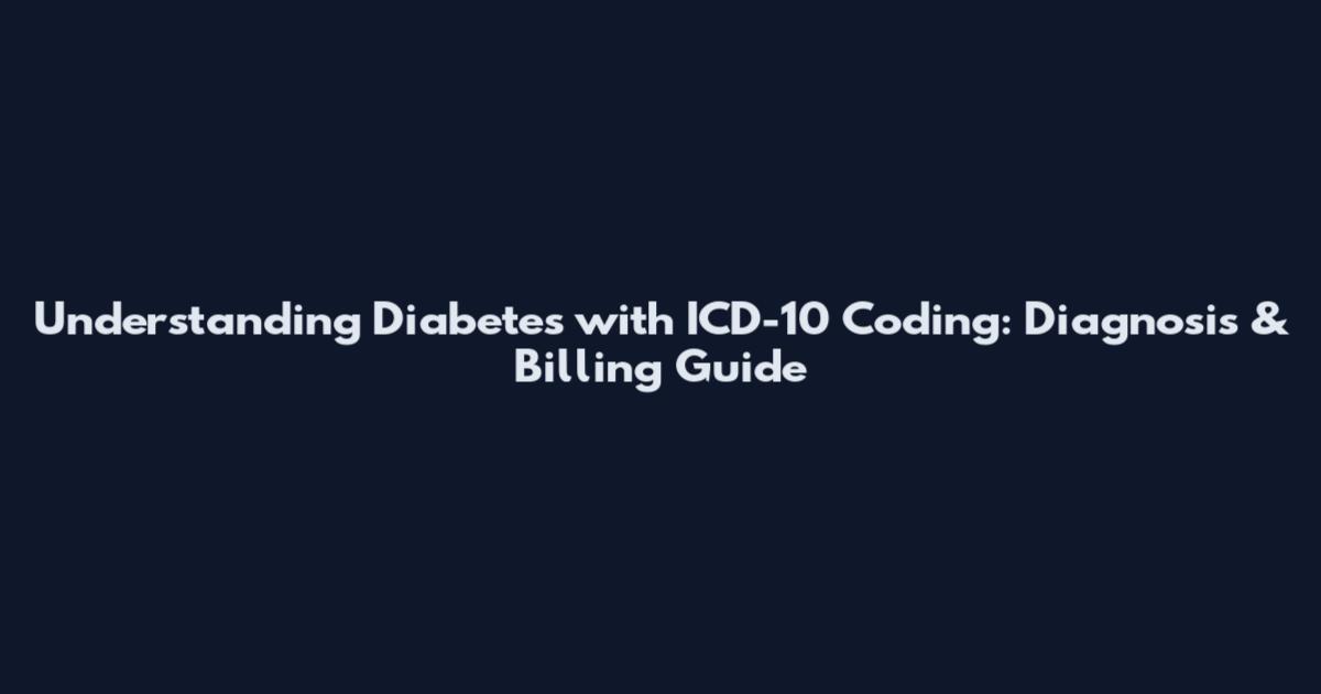 Understanding Diabetes with ICD-10 Coding: Diagnosis & Billing Guide