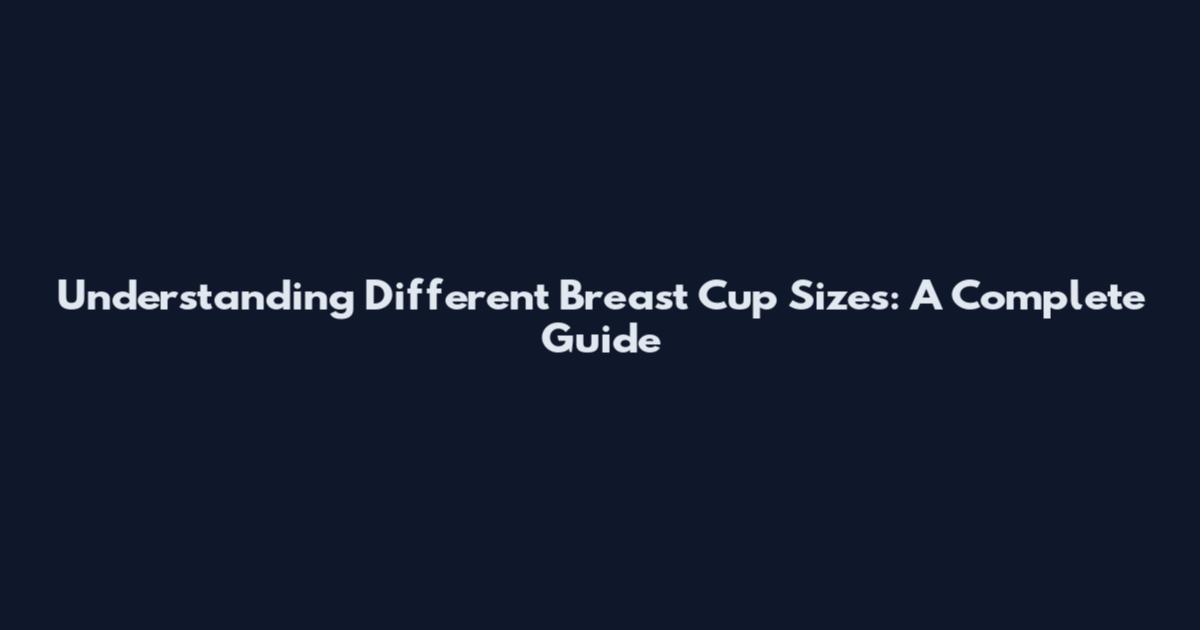 Understanding Different Breast Cup Sizes: A Complete Guide