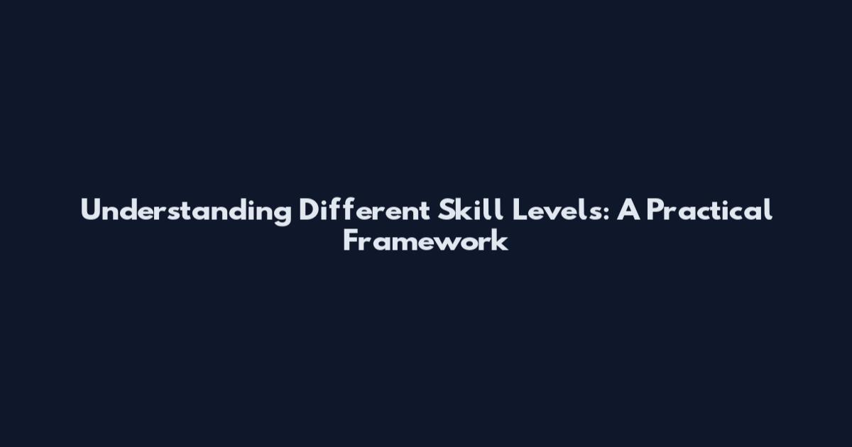 Understanding Different Skill Levels: A Practical Framework