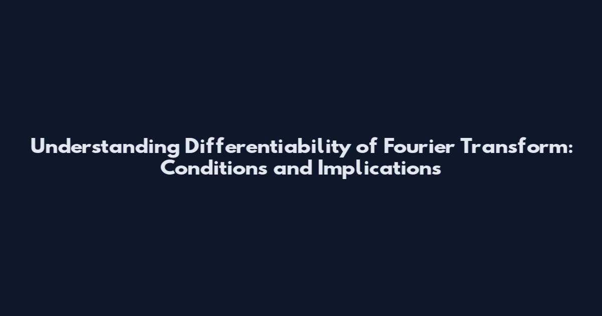 Understanding Differentiability of Fourier Transform: Conditions and Implications