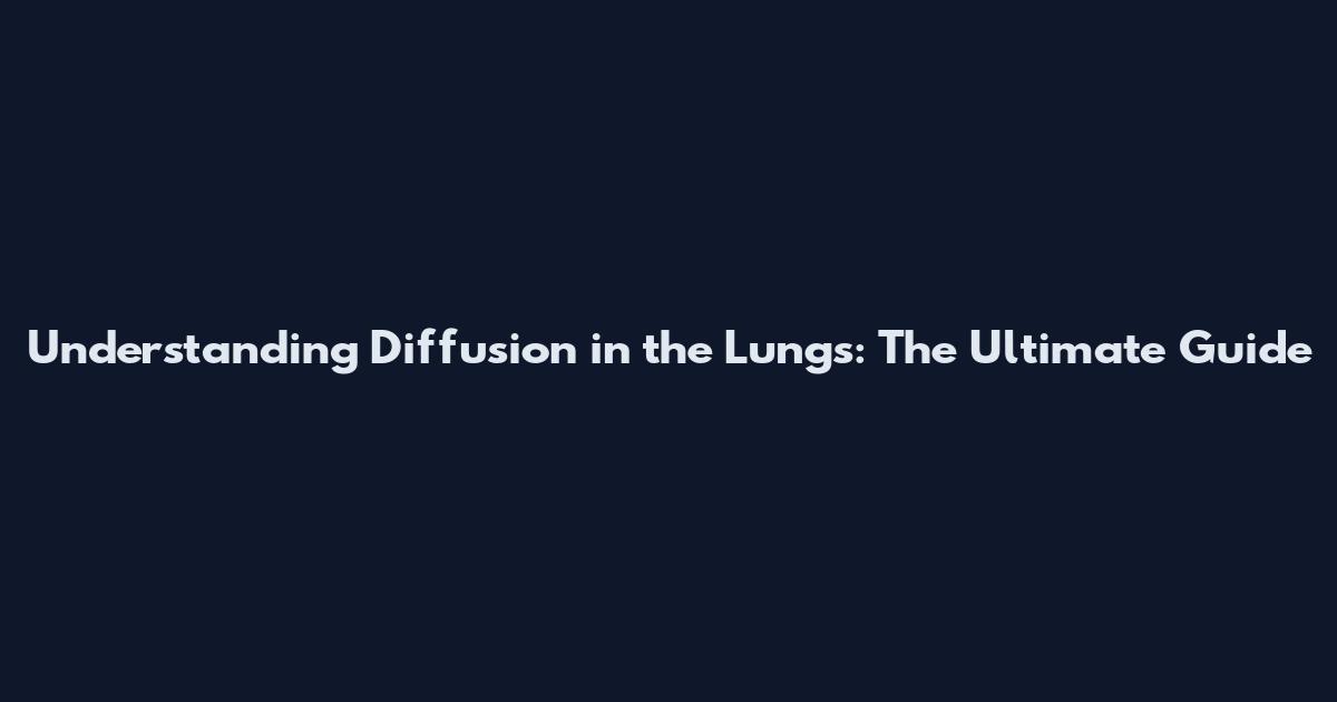 Understanding Diffusion in the Lungs: The Ultimate Guide