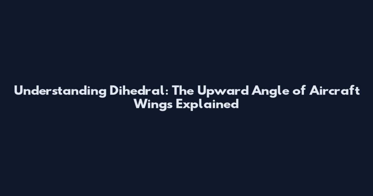 Understanding Dihedral: The Upward Angle of Aircraft Wings Explained
