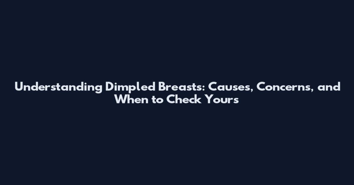Understanding Dimpled Breasts: Causes, Concerns, and When to Check Yours