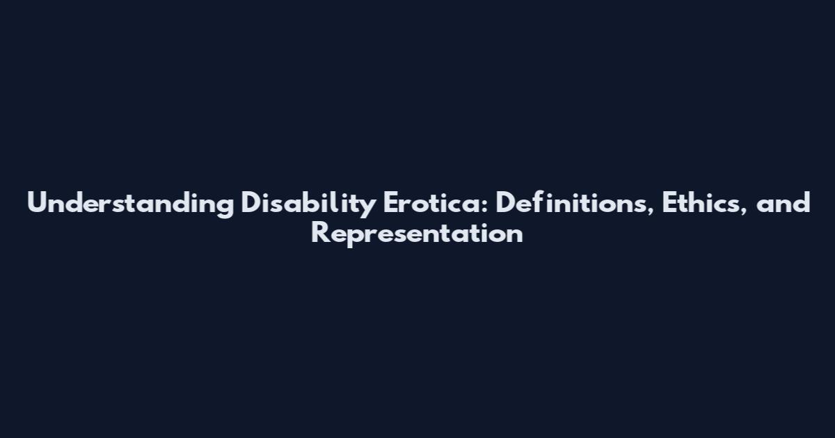 Understanding Disability Erotica: Definitions, Ethics, and Representation