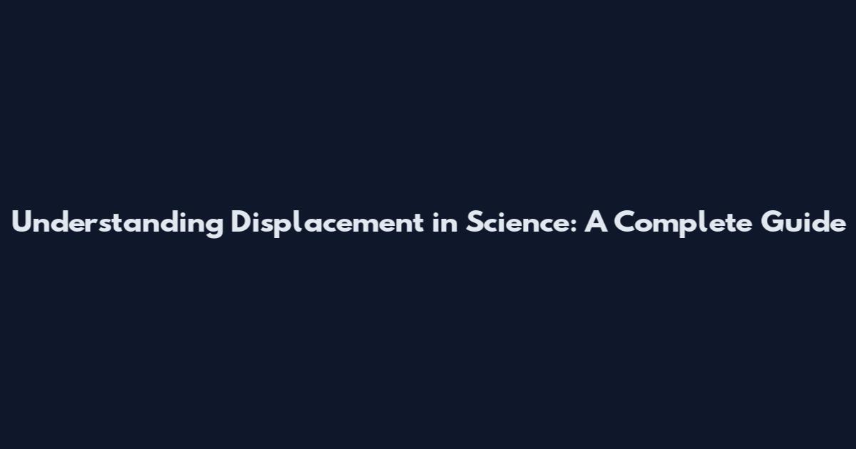 Understanding Displacement in Science: A Complete Guide