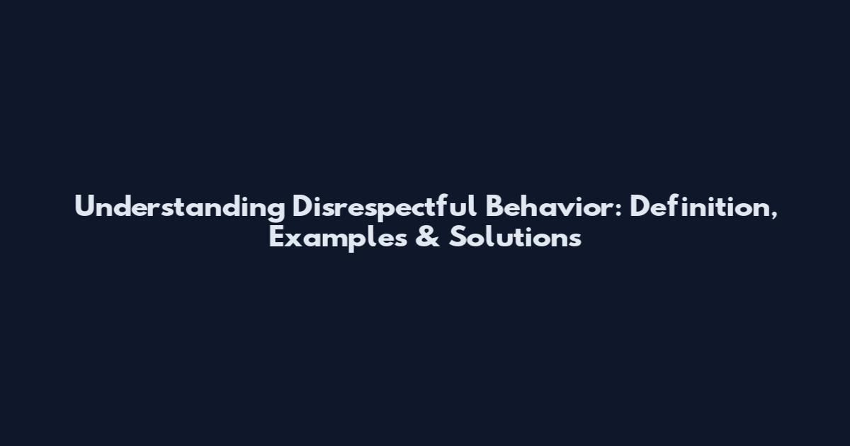 Understanding Disrespectful Behavior: Definition, Examples & Solutions
