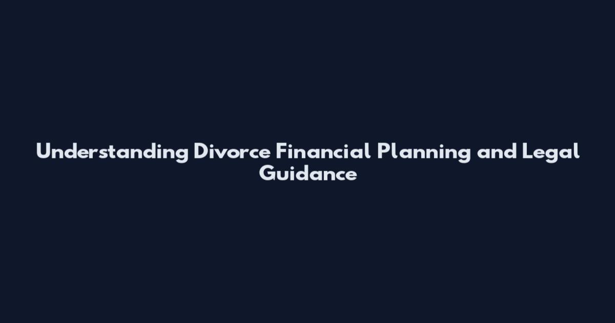Understanding Divorce Financial Planning and Legal Guidance