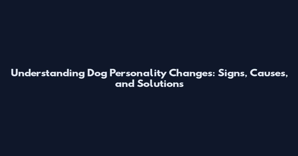 Understanding Dog Personality Changes: Signs, Causes, and Solutions