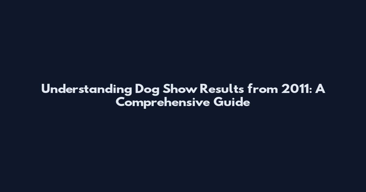 Understanding Dog Show Results from 2011: A Comprehensive Guide