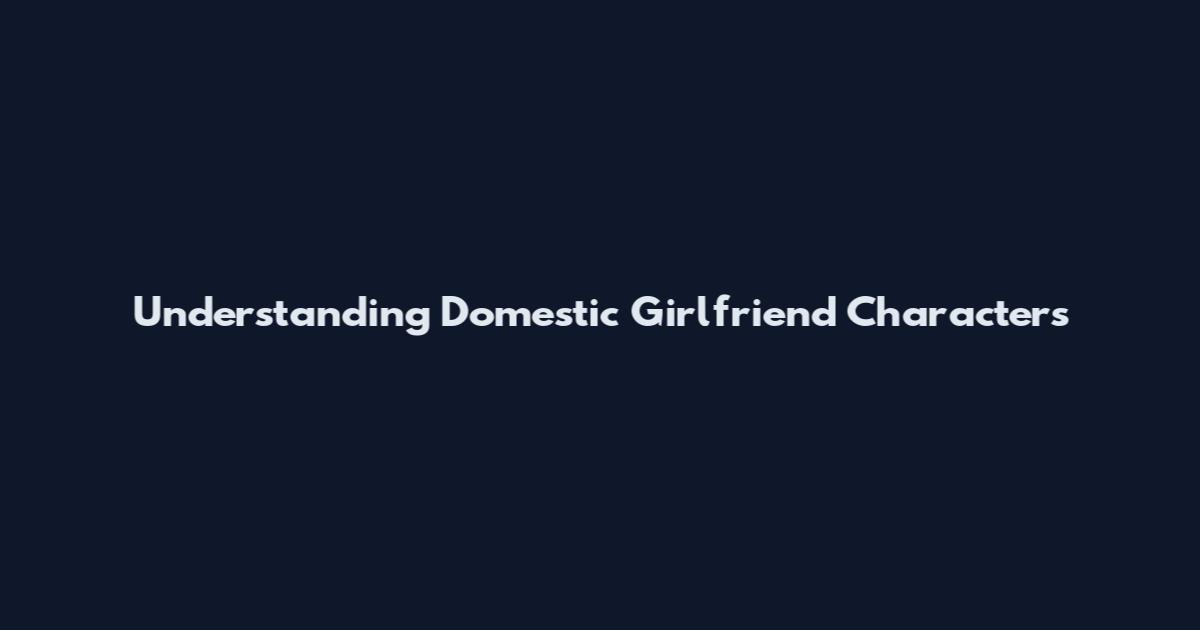 Understanding Domestic Girlfriend Characters