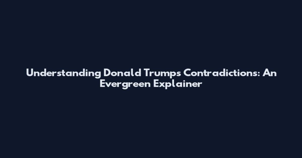 Understanding Donald Trump's Contradictions: An Evergreen Explainer