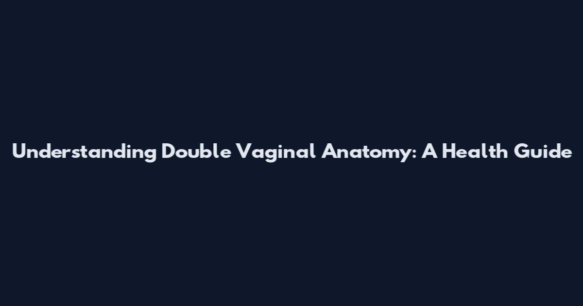 Understanding Double Vaginal Anatomy: A Health Guide