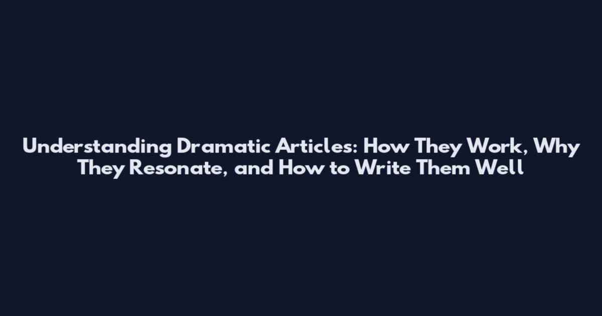 Understanding Dramatic Articles: How They Work, Why They Resonate, and How to Write Them Well