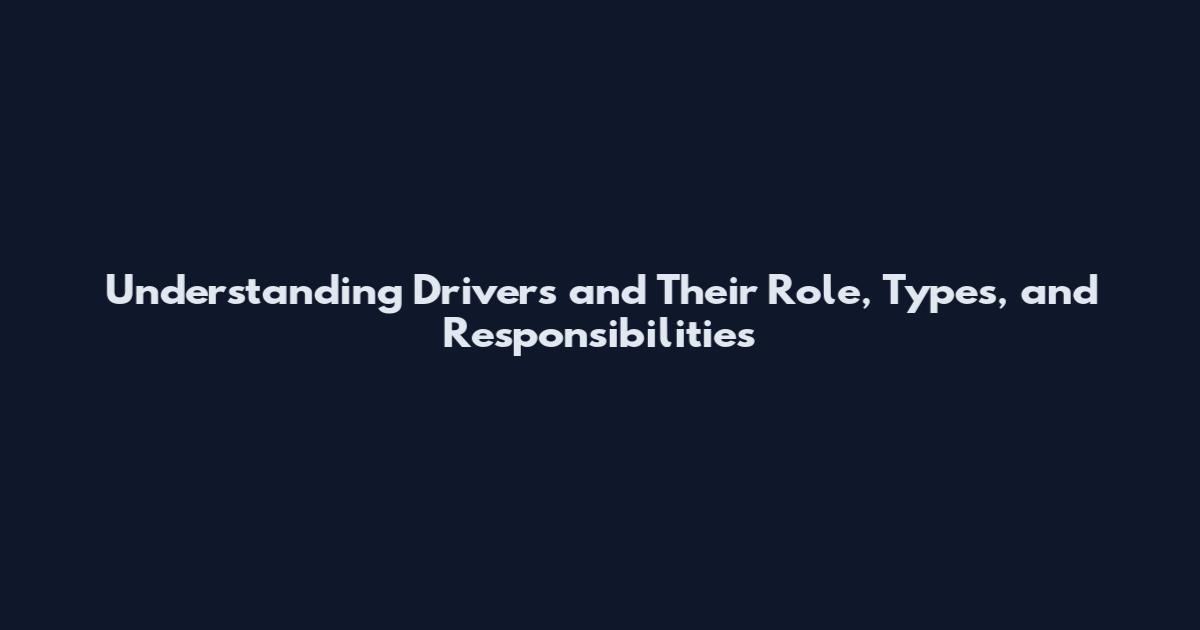 Understanding Drivers and Their Role, Types, and Responsibilities