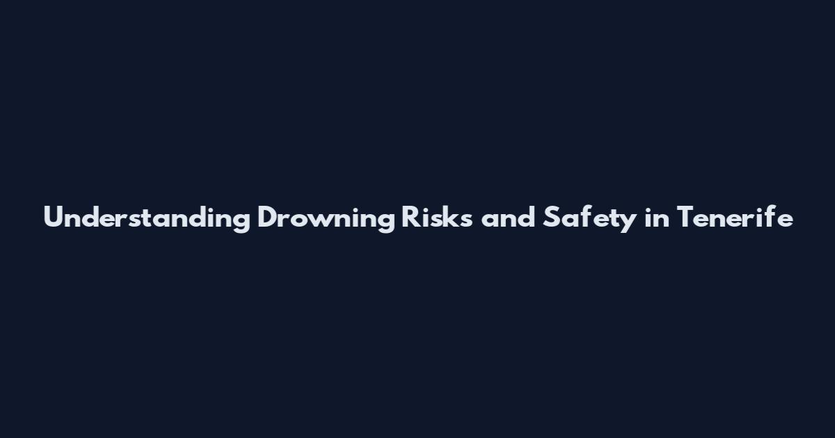 Understanding Drowning Risks and Safety in Tenerife