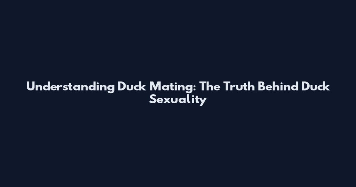 Understanding Duck Mating: The Truth Behind Duck Sexuality