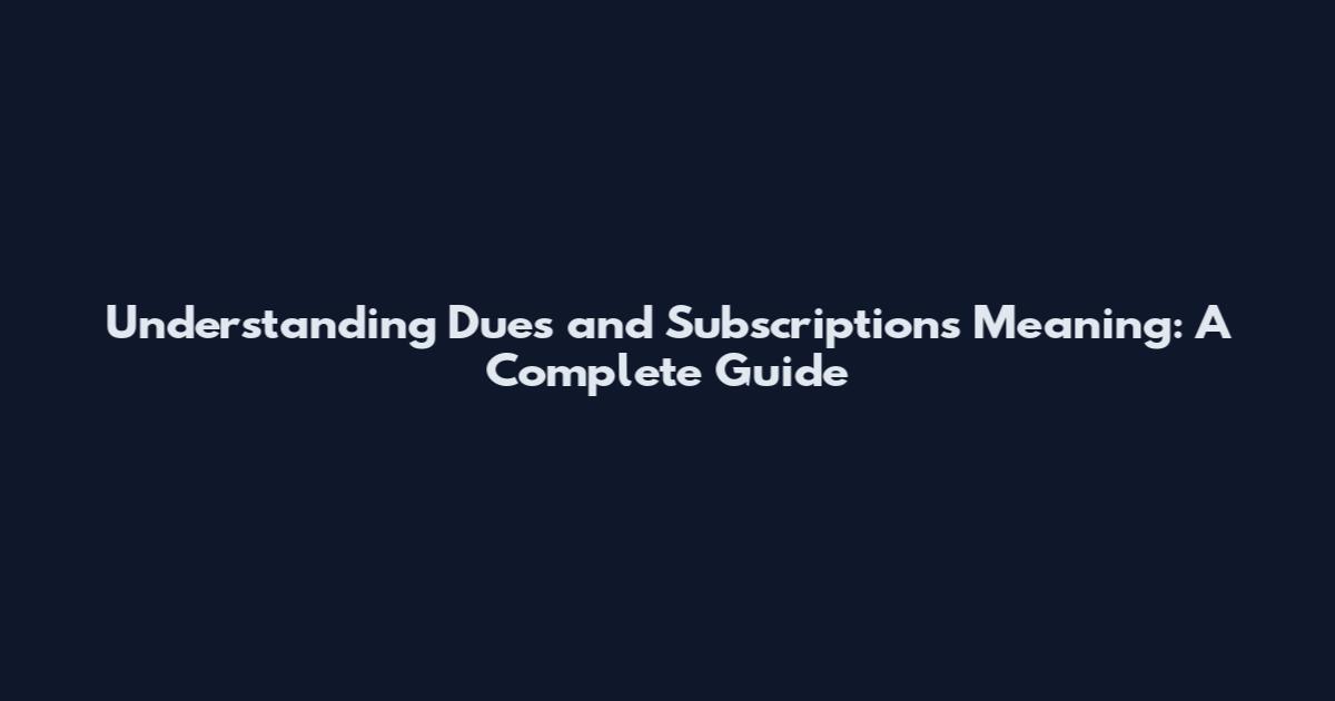 Understanding Dues and Subscriptions Meaning: A Complete Guide