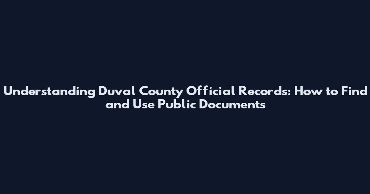 Understanding Duval County Official Records: How to Find and Use Public Documents