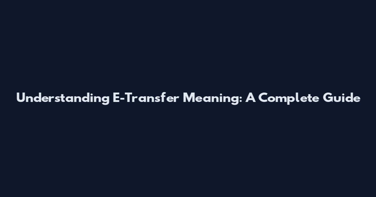 Understanding E-Transfer Meaning: A Complete Guide