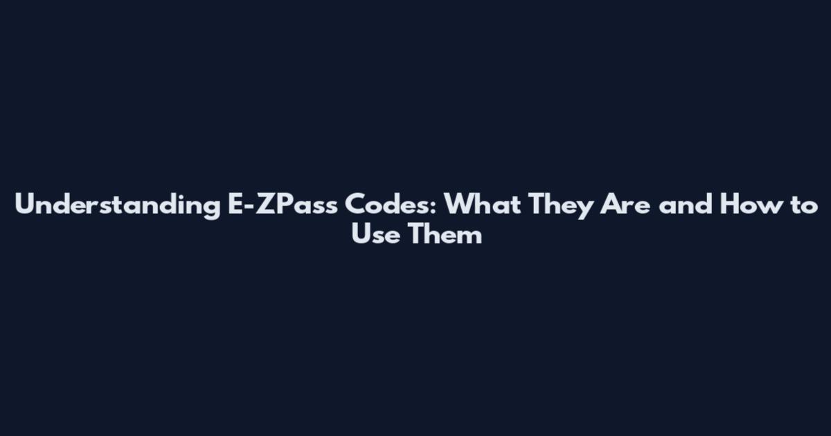 Understanding E-ZPass Codes: What They Are and How to Use Them