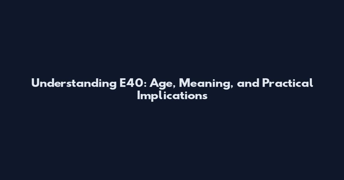 Understanding E40: Age, Meaning, and Practical Implications