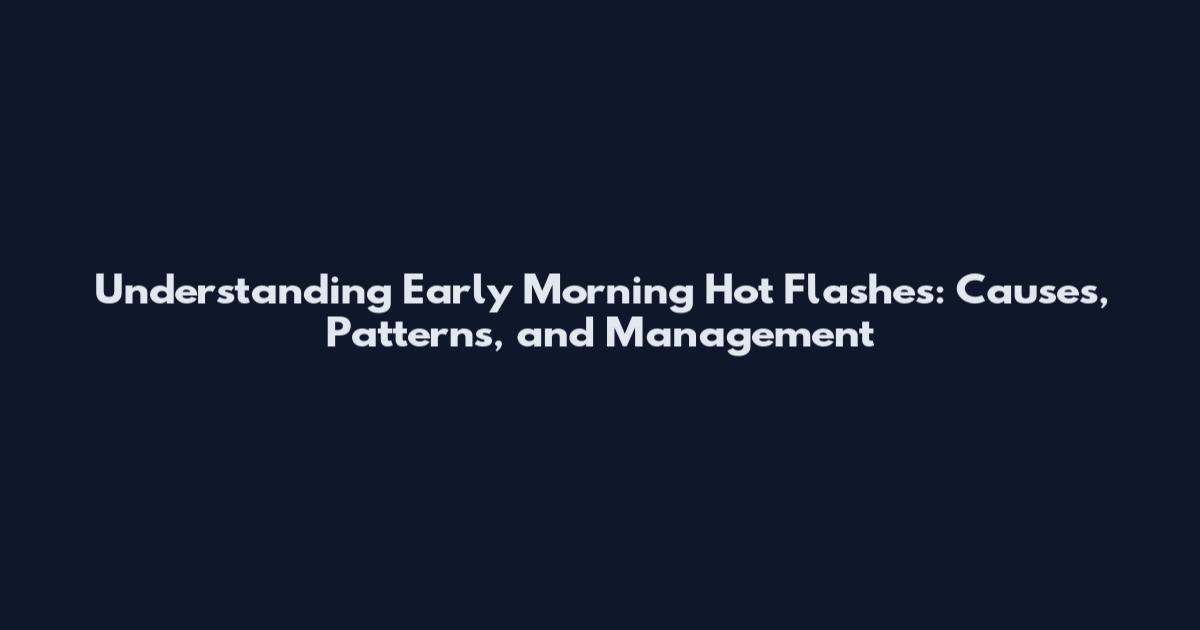 Understanding Early Morning Hot Flashes: Causes, Patterns, and Management