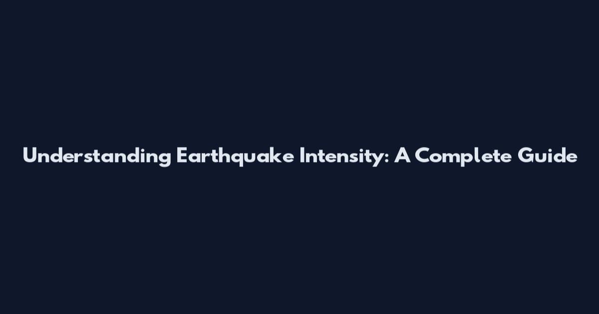 Understanding Earthquake Intensity: A Complete Guide