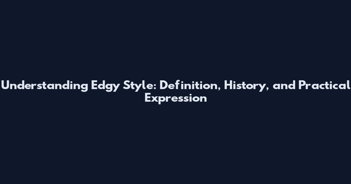 Understanding Edgy Style: Definition, History, and Practical Expression