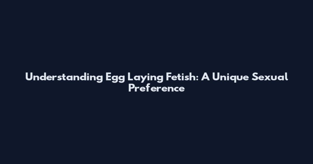 Understanding Egg Laying Fetish: A Unique Sexual Preference