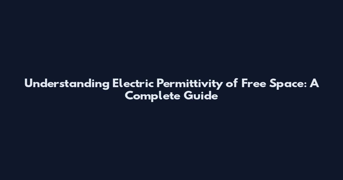 Understanding Electric Permittivity of Free Space: A Complete Guide