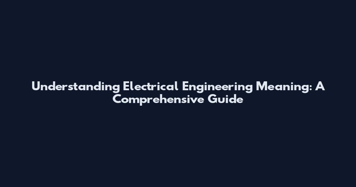 Understanding Electrical Engineering Meaning: A Comprehensive Guide