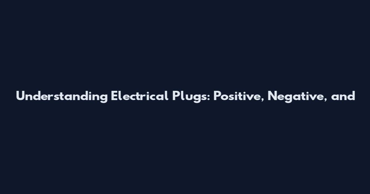 Understanding Electrical Plugs: Positive, Negative, and