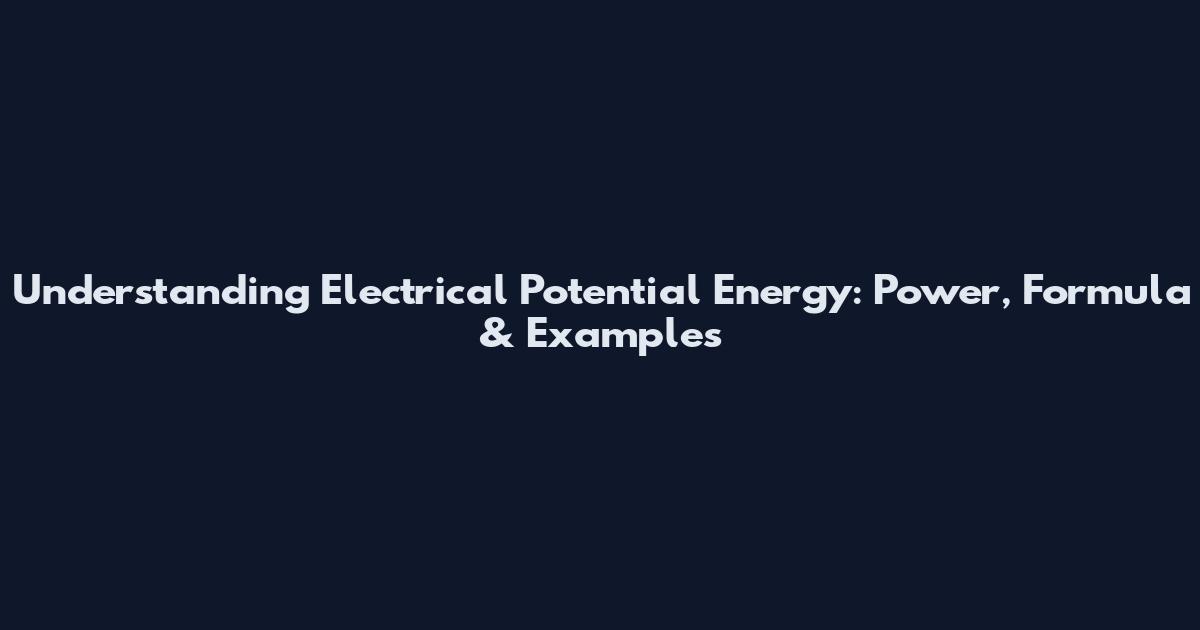 Understanding Electrical Potential Energy: Power, Formula & Examples
