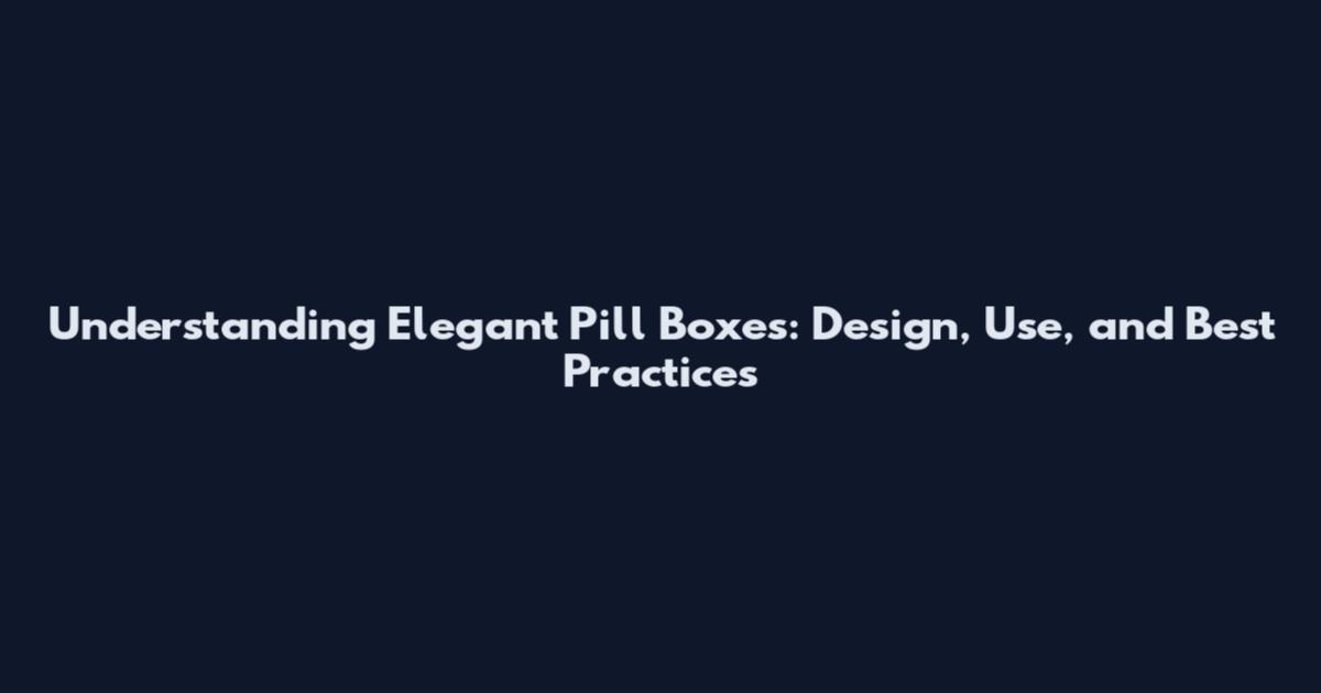 Understanding Elegant Pill Boxes: Design, Use, and Best Practices