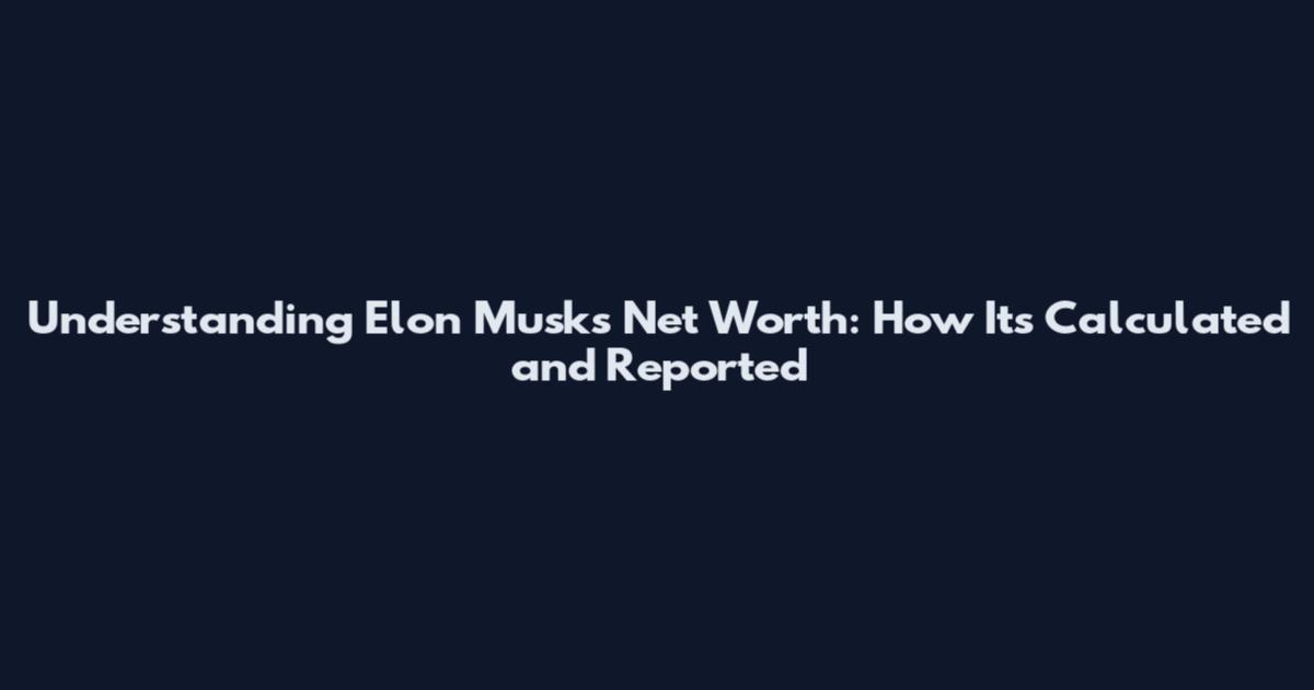 Understanding Elon Musk's Net Worth: How It's Calculated and Reported