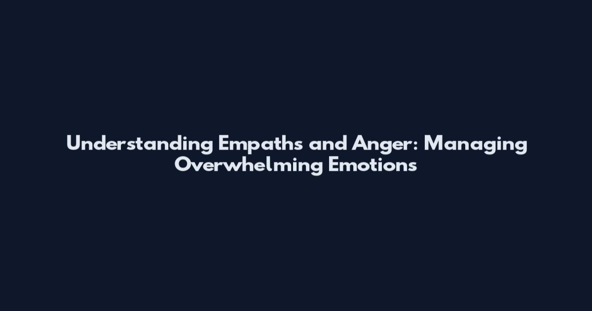 Understanding Empaths and Anger: Managing Overwhelming Emotions