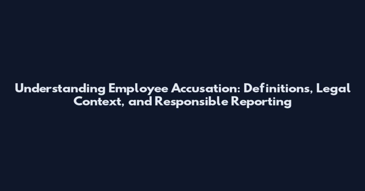 Understanding Employee Accusation: Definitions, Legal Context, and Responsible Reporting