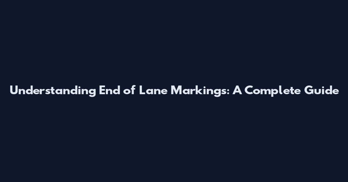 Understanding End of Lane Markings: A Complete Guide