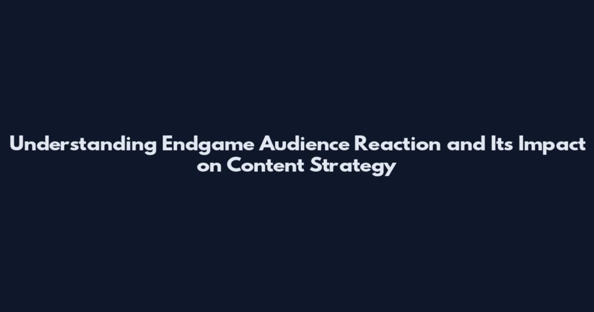 Understanding Endgame Audience Reaction and Its Impact on Content Strategy