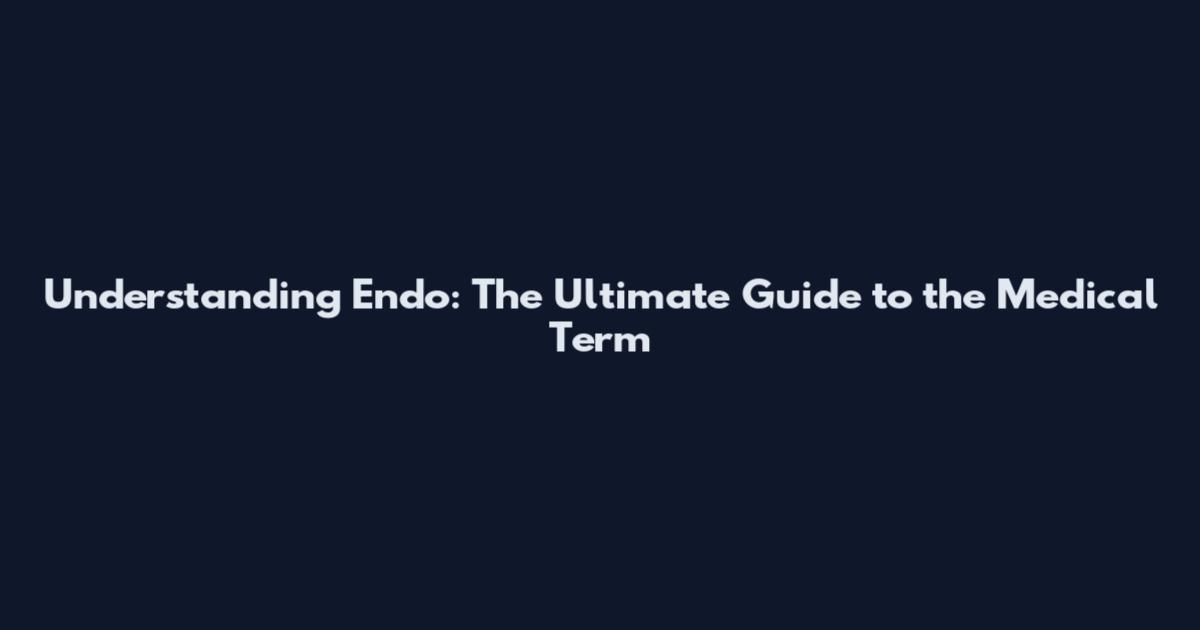 Understanding Endo: The Ultimate Guide to the Medical Term