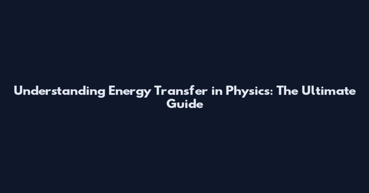 Understanding Energy Transfer in Physics: The Ultimate Guide