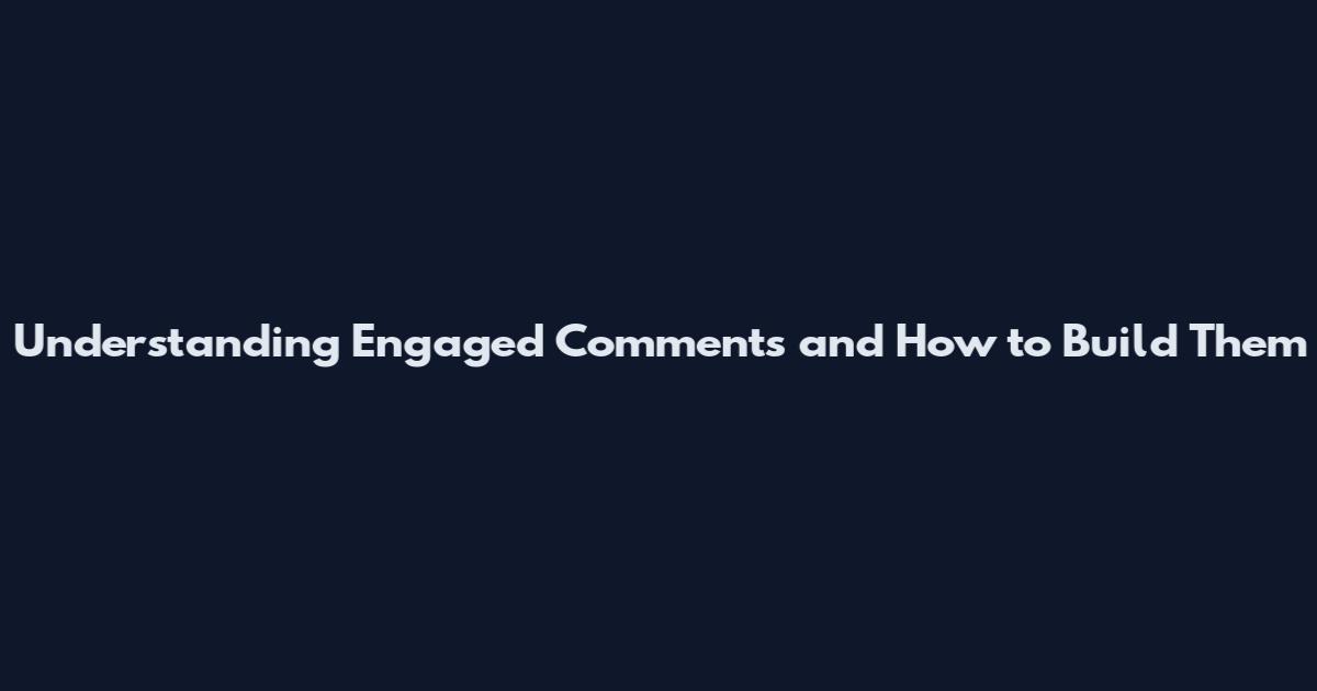 Understanding Engaged Comments and How to Build Them